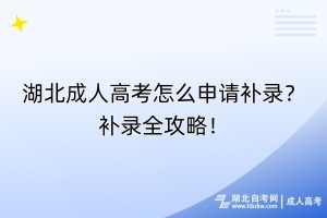 湖北成人高考怎么申請(qǐng)補(bǔ)錄？補(bǔ)錄全攻略！