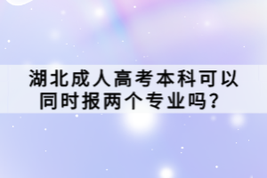湖北成人高考本科可以同時(shí)報(bào)兩個(gè)專業(yè)嗎？