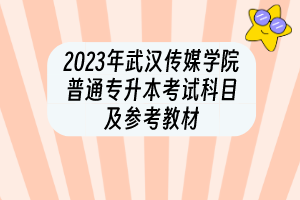 2023年武漢傳媒學(xué)院普通專(zhuān)升本考試科目及參考教材
