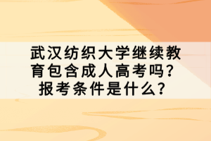 武漢紡織大學(xué)繼續(xù)教育包含成人高考嗎？報(bào)考條件是什么？
