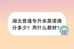 湖北普通專升本英語滿分多少？用什么教材？