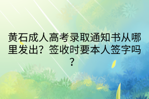 黃石成人高考錄取通知書(shū)從哪里發(fā)出？簽收時(shí)要本人簽字嗎？