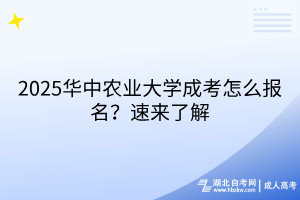 2025華中農(nóng)業(yè)大學(xué)成考怎么報名？速來了解
