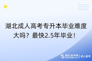 湖北成人高考專升本畢業(yè)難度大嗎？最快2.5年畢業(yè)！