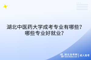 湖北中醫(yī)藥大學(xué)成考專業(yè)有哪些？哪些專業(yè)好就業(yè)？