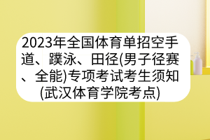 2023年全國體育單招空手道、蹼泳、田徑（男子徑賽、全能）專項考試考生須知（武漢體育學(xué)院考點）