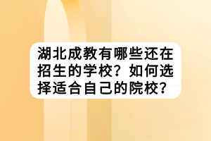 湖北成教有哪些還在招生的學(xué)校？如何選擇適合自己的院校？
