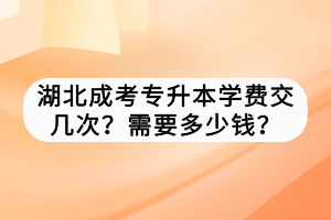 湖北成考專(zhuān)升本學(xué)費(fèi)交幾次？需要多少錢(qián)？