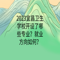 2023宜昌衛(wèi)生學(xué)校開設(shè)了哪些專業(yè)？就業(yè)方向如何？