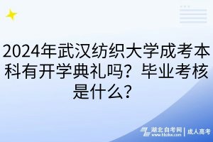 2024年武漢紡織大學成考本科有開學典禮嗎？畢業(yè)考核是什么？
