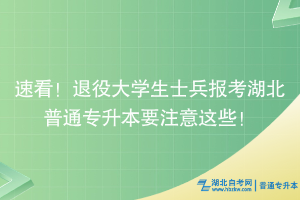 速看！退役大學(xué)生士兵報(bào)考湖北普通專升本要注意這些！