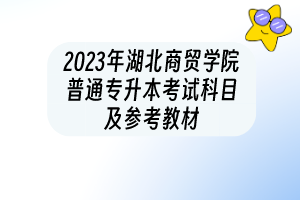 2023年湖北商貿學院普通專升本考試科目及參考教材