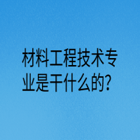 材料工程技術(shù)專(zhuān)業(yè)是干什么的？
