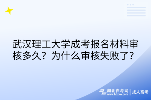 武漢理工大學(xué)成考報(bào)名材料審核多久？為什么審核失敗了？