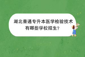 湖北普通專升本醫(yī)學(xué)檢驗(yàn)技術(shù)有哪些學(xué)校招生？