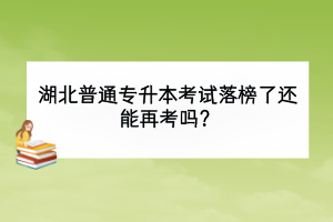 湖北普通專升本考試落榜了還能再考嗎？