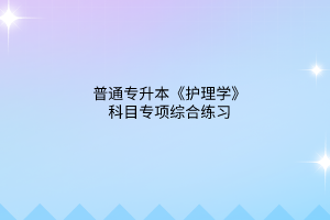 2023普通專升本《護理學(xué)》科目專項綜合練習(xí)