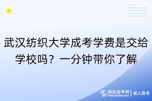 武漢紡織大學(xué)成考學(xué)費(fèi)是交給學(xué)校嗎？一分鐘帶你了解！