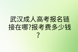 武漢成人高考報(bào)名鏈接在哪?報(bào)考費(fèi)多少錢？