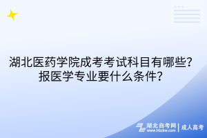 湖北醫(yī)藥學(xué)院成考考試科目有哪些？報(bào)醫(yī)學(xué)專業(yè)要什么條件？