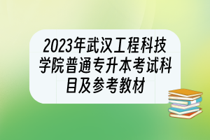 2023年武漢工程科技學院普通專升本考試科目及參考教材