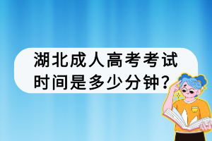 湖北成人高考考試時(shí)間是多少分鐘？