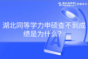 湖北同等學(xué)力申碩查不到成績(jī)是為什么？