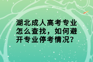 湖北成人高考專業(yè)怎么查找，如何避開專業(yè)停考情況？