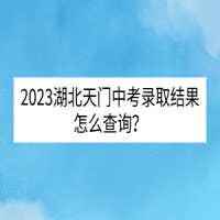 2023湖北天門中考錄取結(jié)果怎么查詢？