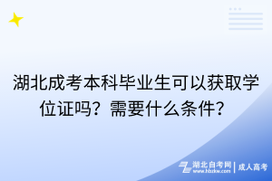 湖北成考本科畢業(yè)生可以獲取學(xué)位證嗎？需要什么條件？