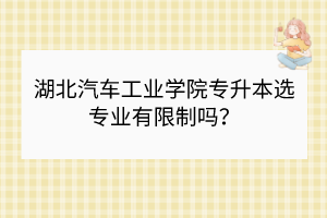 湖北汽車工業(yè)學院專升本選專業(yè)有限制嗎？