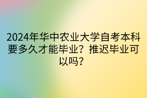 2024年華中農(nóng)業(yè)大學(xué)自考本科要多久才能畢業(yè)？推遲畢業(yè)可以嗎？