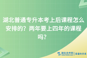 湖北普通專升本考上后課程怎么安排的？兩年要上四年的課程嗎？