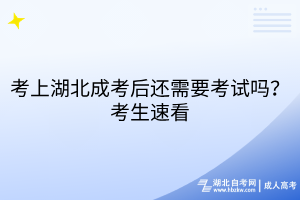 考上湖北成考后還需要考試嗎？考生速看