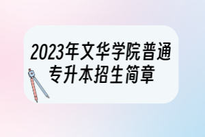 2023年文華學(xué)院普通專升本招生簡(jiǎn)章