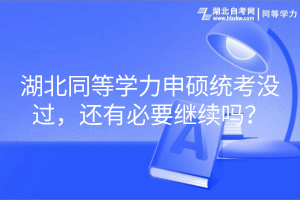 湖北同等學(xué)力申碩統(tǒng)考沒(méi)過(guò)，還有必要繼續(xù)嗎？
