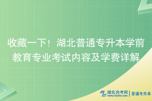 收藏一下！湖北普通專升本學(xué)前教育專業(yè)考試內(nèi)容及學(xué)費詳解