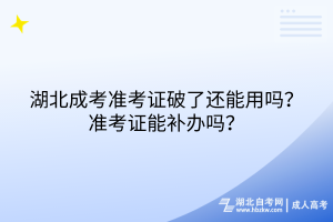 湖北成考準(zhǔn)考證破了還能用嗎？準(zhǔn)考證能補(bǔ)辦嗎？