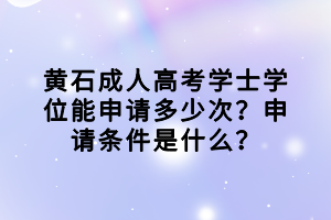 黃石成人高考學士學位能申請多少次？申請條件是什么？