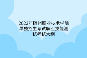 2023年隨州職業(yè)技術(shù)學(xué)院單獨招生考試職業(yè)技能測試考試大綱