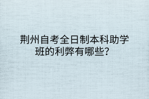 荊州自考全日制本科助學(xué)班的利弊有哪些？