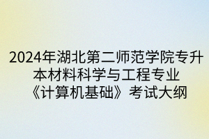 2024年湖北第二師范學(xué)院專(zhuān)升本?材料科學(xué)與工程專(zhuān)業(yè)《計(jì)算機(jī)基礎(chǔ)》考試大綱