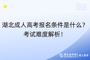 湖北成人高考報(bào)名條件是什么？考試難度解析！