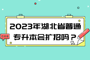 2023年湖北普通專升本會(huì)擴(kuò)招嗎？擴(kuò)招趨勢(shì)解讀