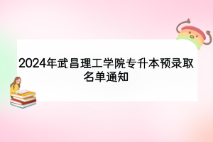 2024年武昌理工學院專升本預錄取名單通知