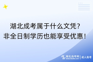 湖北成考屬于什么文憑？非全日制學(xué)歷也能享受優(yōu)惠！