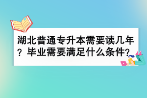 湖北普通專升本需要讀幾年？畢業(yè)需要滿足什么條件？