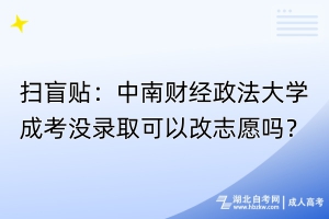 掃盲貼：中南財(cái)經(jīng)政法大學(xué)成考沒錄取可以改志愿嗎？