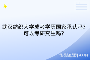 武漢紡織大學(xué)成考學(xué)歷國家承認(rèn)嗎？可以考研究生嗎？