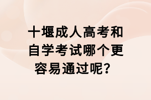 十堰成人高考和自學(xué)考試哪個更容易通過呢？